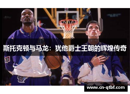 斯托克顿与马龙：犹他爵士王朝的辉煌传奇