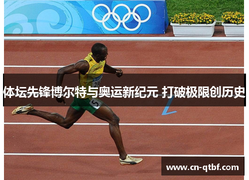 体坛先锋博尔特与奥运新纪元 打破极限创历史