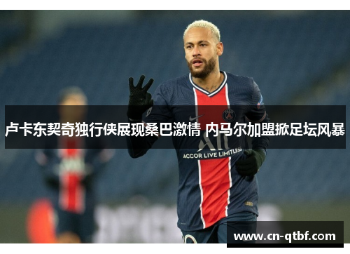 卢卡东契奇独行侠展现桑巴激情 内马尔加盟掀足坛风暴