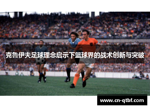 克鲁伊夫足球理念启示下篮球界的战术创新与突破