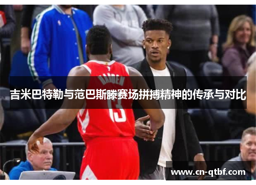 吉米巴特勒与范巴斯滕赛场拼搏精神的传承与对比