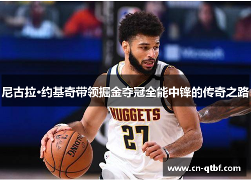 尼古拉·约基奇带领掘金夺冠全能中锋的传奇之路