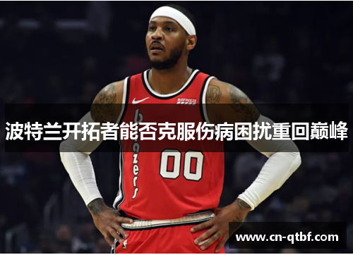 波特兰开拓者能否克服伤病困扰重回巅峰