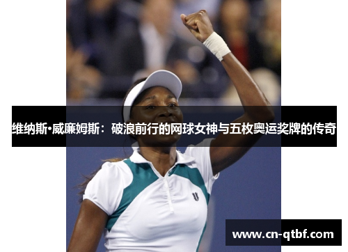 维纳斯·威廉姆斯：破浪前行的网球女神与五枚奥运奖牌的传奇