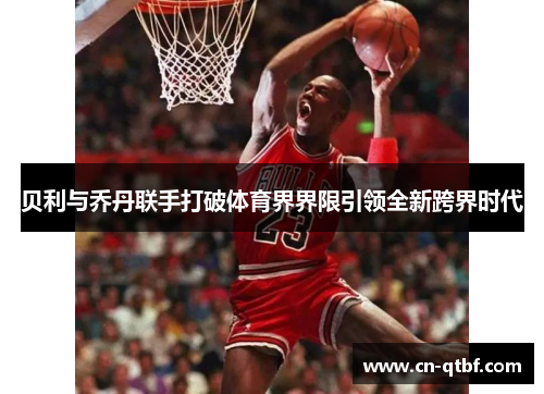 贝利与乔丹联手打破体育界界限引领全新跨界时代
