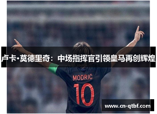 卢卡·莫德里奇：中场指挥官引领皇马再创辉煌