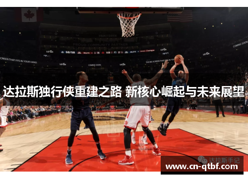 达拉斯独行侠重建之路 新核心崛起与未来展望