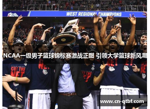 NCAA一级男子篮球锦标赛激战正酣 引领大学篮球新风潮
