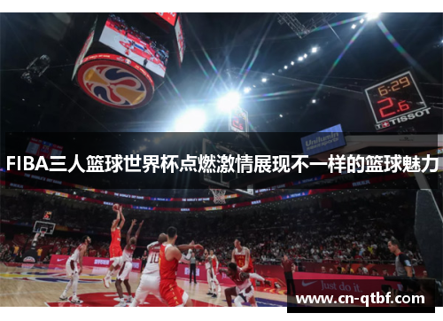 FIBA三人篮球世界杯点燃激情展现不一样的篮球魅力