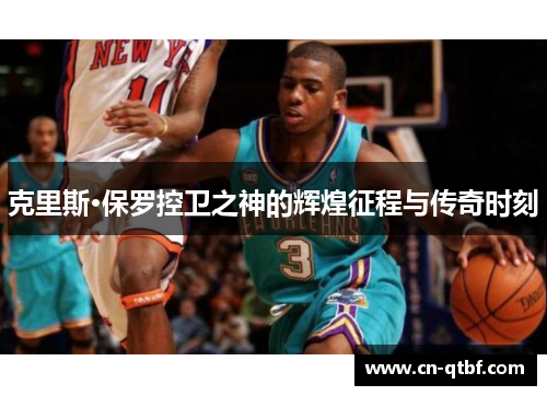 克里斯·保罗控卫之神的辉煌征程与传奇时刻