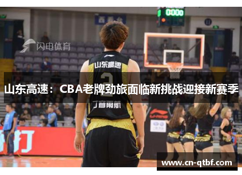 山东高速：CBA老牌劲旅面临新挑战迎接新赛季