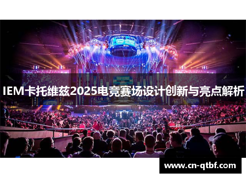 IEM卡托维兹2025电竞赛场设计创新与亮点解析