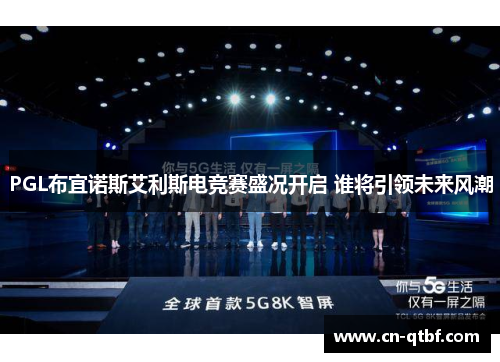 PGL布宜诺斯艾利斯电竞赛盛况开启 谁将引领未来风潮