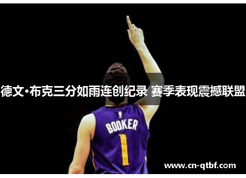 德文·布克三分如雨连创纪录 赛季表现震撼联盟