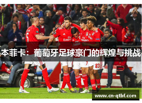 本菲卡：葡萄牙足球豪门的辉煌与挑战