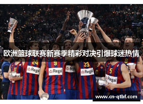 欧洲篮球联赛新赛季精彩对决引爆球迷热情