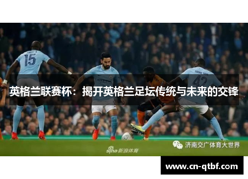 英格兰联赛杯：揭开英格兰足坛传统与未来的交锋