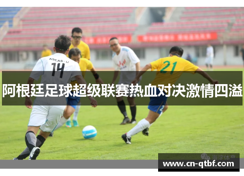 阿根廷足球超级联赛热血对决激情四溢