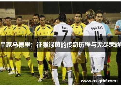 皇家马德里：征服绿茵的传奇历程与无尽荣耀