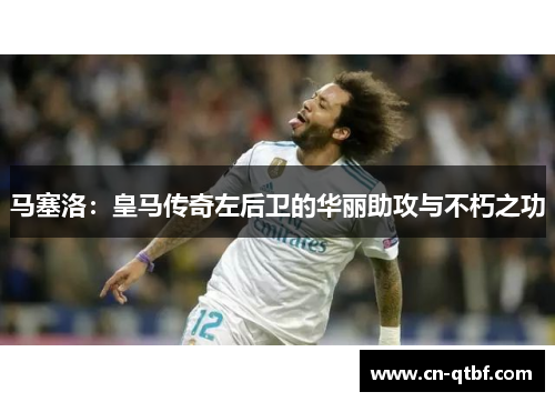 马塞洛：皇马传奇左后卫的华丽助攻与不朽之功