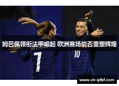 姆巴佩领衔法甲崛起 欧洲赛场能否重塑辉煌