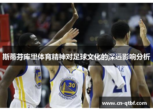 斯蒂芬库里体育精神对足球文化的深远影响分析