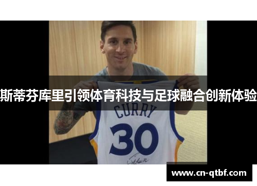 斯蒂芬库里引领体育科技与足球融合创新体验