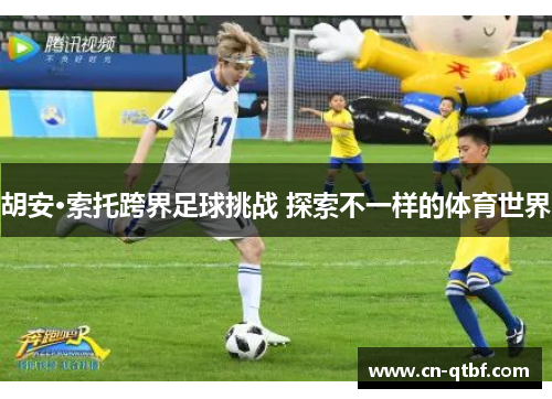 胡安·索托跨界足球挑战 探索不一样的体育世界