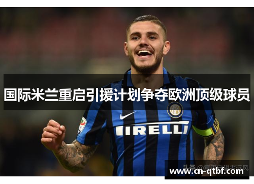 国际米兰重启引援计划争夺欧洲顶级球员