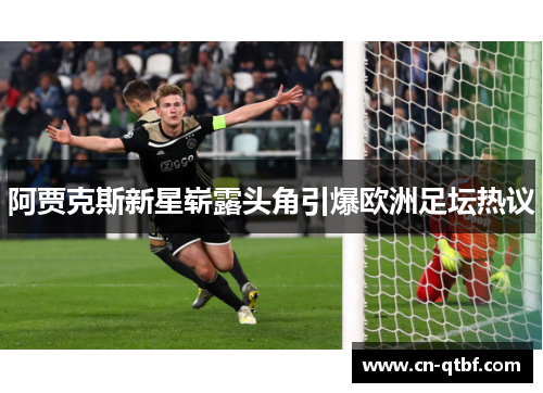 阿贾克斯新星崭露头角引爆欧洲足坛热议