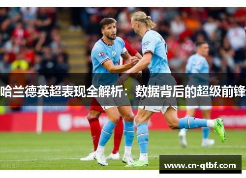 哈兰德英超表现全解析：数据背后的超级前锋