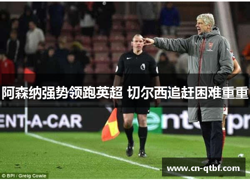 阿森纳强势领跑英超 切尔西追赶困难重重