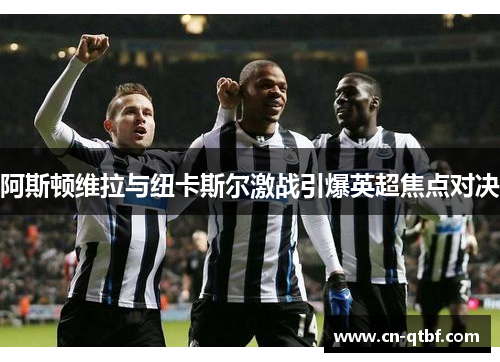 阿斯顿维拉与纽卡斯尔激战引爆英超焦点对决