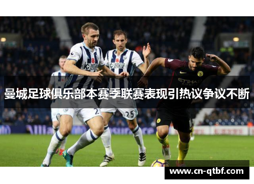 曼城足球俱乐部本赛季联赛表现引热议争议不断
