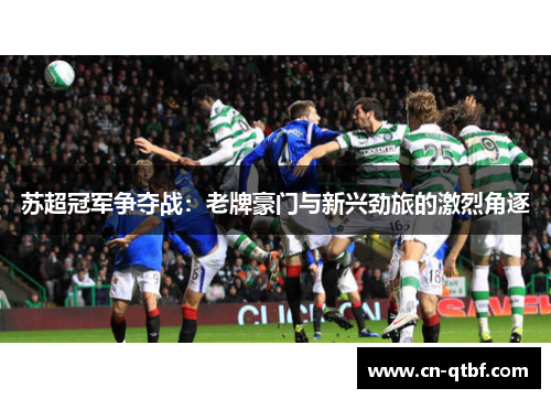 苏超冠军争夺战：老牌豪门与新兴劲旅的激烈角逐