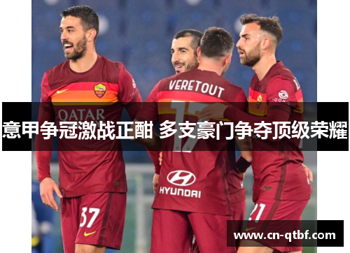 意甲争冠激战正酣 多支豪门争夺顶级荣耀