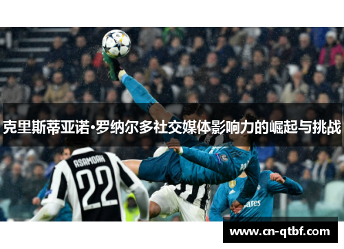 克里斯蒂亚诺·罗纳尔多社交媒体影响力的崛起与挑战