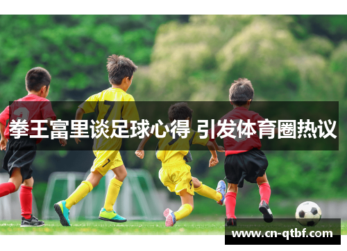 拳王富里谈足球心得 引发体育圈热议