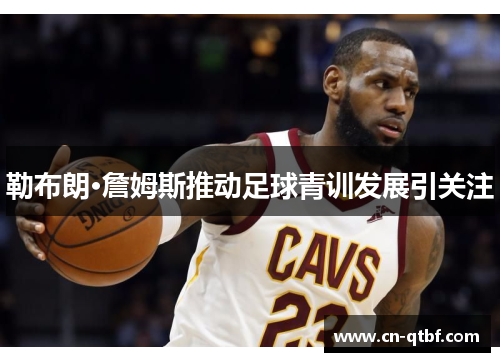 勒布朗·詹姆斯推动足球青训发展引关注
