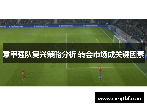 意甲强队复兴策略分析 转会市场成关键因素