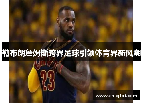 勒布朗詹姆斯跨界足球引领体育界新风潮