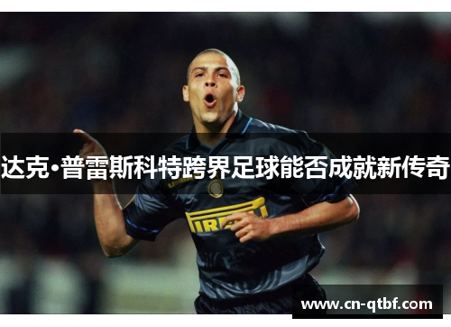 达克·普雷斯科特跨界足球能否成就新传奇