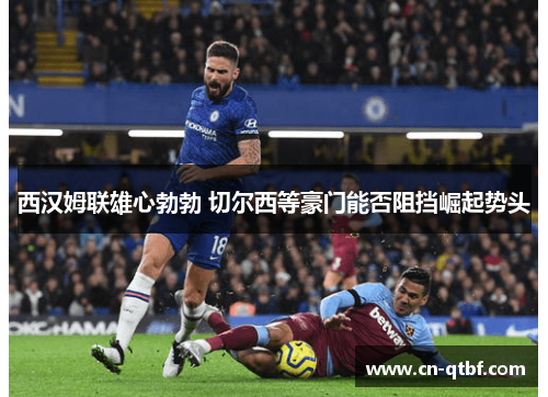 西汉姆联雄心勃勃 切尔西等豪门能否阻挡崛起势头 西汉姆联雄心勃勃 切尔西等豪门能否阻挡崛起势头