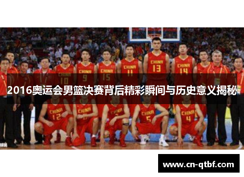 2016奥运会男篮决赛背后精彩瞬间与历史意义揭秘