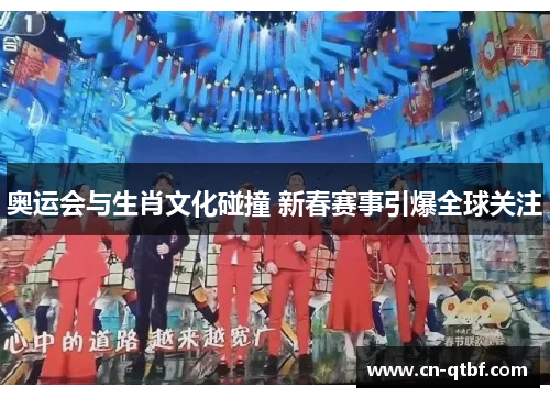 奥运会与生肖文化碰撞 新春赛事引爆全球关注 奥运会与生肖文化碰撞 新春赛事引爆全球关注