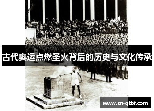 古代奥运点燃圣火背后的历史与文化传承