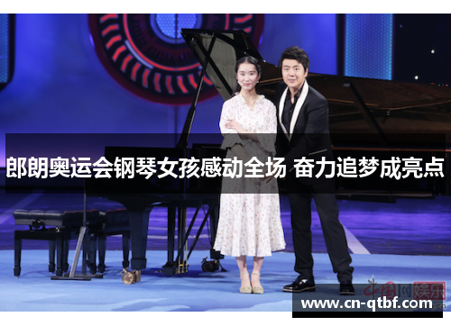 郎朗奥运会钢琴女孩感动全场 奋力追梦成亮点