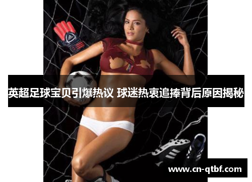 英超足球宝贝引爆热议 球迷热衷追捧背后原因揭秘